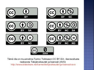 Tämä dia on muunnelma Tarmo Toikkasen CC BY-SA –lisensoidusta
teoksesta Tekijänoikeudet ja lisenssit (AVO)
http://www.slideshare.net/tarmot/tekijnoikeudet-ja-lisenssit-avo
 