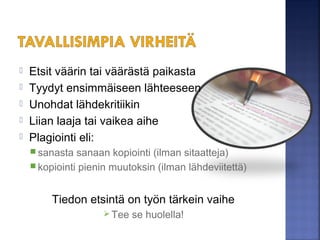  Etsit väärin tai väärästä paikasta
 Tyydyt ensimmäiseen lähteeseen
 Unohdat lähdekritiikin
 Plagiointi eli:
 sanasta sanaan kopiointi (ilman sitaatteja)
 kopiointi pienin muutoksin (ilman lähdeviitettä)
Tiedon etsintä on työn tärkein vaihe
 Tee se huolella!
Kuva: Iida Jokinen
 