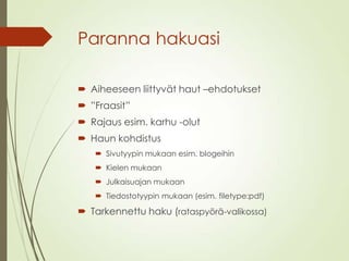 Paranna hakuasi
 Aiheeseen liittyvät haut –ehdotukset
 ”Fraasit”
 Rajaus esim. karhu -olut
 Haun kohdistus
 Sivutyypin mukaan esim. blogeihin
 Kielen mukaan
 Julkaisuajan mukaan
 Tiedostotyypin mukaan (esim. filetype:pdf)
 Tarkennettu haku (rataspyörä-valikossa)
 
