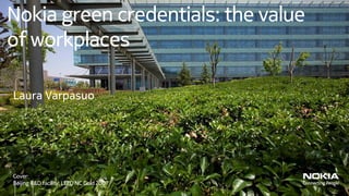 Nokia green credentials: the value
of workplaces

Laura Varpasuo




Cover:
Beijing R&D facility, LEED NC Gold 2007
 1
 