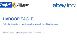 HADOOP EAGLE
Full-stack realtime monitoring framework for eBay hadoop
Edward Zhang @yonzhang2012 | Hao Chen @ihaoch
 