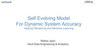 Self Evolving Model
For Dynamic System Accuracy
Hadoop Streaming and Machine Learning
Rekha Joshi
Intuit Data Engineering & Analytics
 
