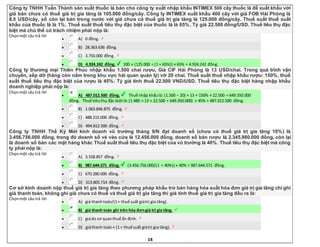 14
Công ty TNHH Tuấn Thành sản xuất thuốc lá bán cho công ty xuất nhập khẩu INTIMEX 500 cây thuốc lá để xuất khẩu với
giá bán chưa có thuế giá trị gia tăng là 105.000 đồng/cây. Công ty INTIMEX xuất khẩu 400 cây với giá FOB Hải Phòng là
8.5 USD/cây, số còn lại bán trong nước với giá chưa có thuế giá trị gia tăng là 125.000 đồng/cây. Thuế suất thuế xuất
khẩu của thuốc là là 1%. Thuế suất thuế tiêu thụ đặc biệt của thuốc lá là 65%. Tỷ giá 22.500 đồng/USD. Thuế tiêu thụ đặc
biệt mà chủ thể có trách nhiệm phải nộp là:
Chọnmột câu trả lời
 A) 0 đồng.
 B) 28.363.636 đồng.
 C) 3.750.000 đồng.
 D) 4.924.242 đồng. 100 × (125.000 ÷ (1 + 65%)) × 65% = 4.924.242 đồng.
Công ty thương mại Thiên Phúc nhập khẩu 1.500 chai rượu, Giá CIF Hải Phòng là 13 USD/chai. Trong quá trình vận
chuyển, xếp dỡ (hàng còn nằm trong khu vực hải quan quản lý) vỡ 20 chai. Thuế suất thuế nhập khẩu rượu: 150%, thuế
suất thuế tiêu thụ đặc biệt của rượu là 45%. Tỷ giá tính thuế 22.500 VND/USD. Thuế tiêu thụ đặc biệt hàng nhập khẩu
doanh nghiệp phải nộp là:
Chọnmột câu trả lời
 A) 487.012.500 đồng. Thuế nhập khẩulà: (1.500 – 20) × 13 × 150% × 22.500 = 649.350.000
đồng. Thuế tiêuthụ đặc biệtlà:(1.480 × 13 × 22.500 + 649.350.000) × 45% = 487.012.500 đồng
 B) 1.063.846.875 đồng.
 C) 488.215.000 đồng.
 D) 494.812.500 đồng.
Công ty TNHH Thế Kỷ Mới kinh doanh vũ trường tháng 9/N đạt doanh số (chưa có thuế giá trị gia tăng 10%) là
3.456.756.000 đồng, trong đó doanh số vé vào cửa là 12.456.000 đồng, doanh số bán rượu là 2.345.980.000 đồng, còn lại
là doanh số bán các mặt hàng khác Thuế suất thuế tiêu thụ đặc biệt của vũ trường là 40%. Thuế tiêu thụ đặc biệt mà công
ty phải nộp là:
Chọnmột câu trả lời
 A) 3.558.857 đồng.
 B) 987.644.571 đồng. (3.456.756.000/(1 + 40%)) × 40% = 987.644.571 đồng.
 C) 670.280.000 đồng.
 D) 313.805.714 đồng.
Cơ sở kinh doanh nộp thuế giá trị gia tăng theo phương pháp khấu trừ bán hàng hóa xuất hóa đơn giá trị gia tăng chỉ ghi
giá thanh toán, không ghi giá chưa có thuế và thuế giá trị gia tăng thì giá tính thuế giá trị gia tăng đầu ra là:
Chọnmột câu trả lời
 A) giá thanhtoán/(1+ thuế suất giátrị gia tăng).
 B) giá thanh toán ghi trên hóa đơngiá trị gia tăng.
 C) giádo cơ quanthuế ấn định.
 D) giáthanh toán× (1 + thuế suất giátrị gia tăng).
 