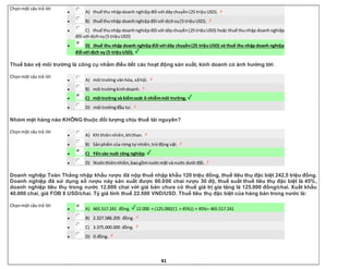 41
Chọnmột câu trả lời
 A) thuế thu nhậpdoanh nghiệpđối với dâychuyền(25 triệuUSD).
 B) thuế thunhập doanhnghiệpđối với dịchvụ(5 triệuUSD).
 C) thuế thunhập doanhnghiệpđối với dâychuyền(25 triệuUSD) hoặc thuế thunhập doanhnghiệp
đối với dịchvụ(5 triệuUSD)
 D) thuế thu nhập doanh nghiệpđối với dây chuyền(25 triệuUSD) và thuế thu nhập doanh nghiệp
đối với dịch vụ (5 triệuUSD).
Thuế bảo vệ môi trường là công cụ nhằm điều tiết các hoạt động sản xuất, kinh doanh có ảnh hưởng tới:
Chọnmột câu trả lời
 A) môi trường vănhóa, xãhội.
 B) môi trườngkinhdoanh.
 C) môi trường và kiểmsoát ô nhiễmmôi trường.
 D) môi trườngđầu tư.
Nhóm mặt hàng nào KHÔNG thuộc đối tượng chịu thuế tài nguyên?
Chọnmột câu trả lời
 A) Khí thiênnhiên,khíthan.
 B) Sảnphẩm của rừng tự nhiên,trừđộng vật.
 C) Yếnsào nuôi công nghiệp.
 D) Nướcthiênnhiên,baogồmnướcmặt và nước dưới đất.
Doanh nghiệp Toàn Thắng nhập khẩu rượu đã nộp thuế nhập khẩu 120 triệu đồng, thuế tiêu thụ đặc biệt 242,5 triệu đồng.
Doanh nghiệp đã sử dụng số rượu này sản xuất được 60.000 chai rượu 30 độ, thuế suất thuế tiêu thụ đặc biệt là 45%,
doanh nghiệp tiêu thụ trong nước 12.000 chai với giá bán chưa có thuế giá trị gia tăng là 125.000 đồng/chai. Xuất khẩu
40.000 chai, giá FOB 8 USD/chai. Tỷ giá tính thuế 22.500 VND/USD. Thuế tiêu thụ đặc biệt của hàng bán trong nước là:
Chọnmột câu trả lời
 A) 465.517.241 đồng. 12.000 × (125.000/(1 + 45%)) × 45%= 465.517.241
 B) 2.327.586.205 đồng.
 C) 3.375.000.000 đồng.
 D) 0 đồng.
 