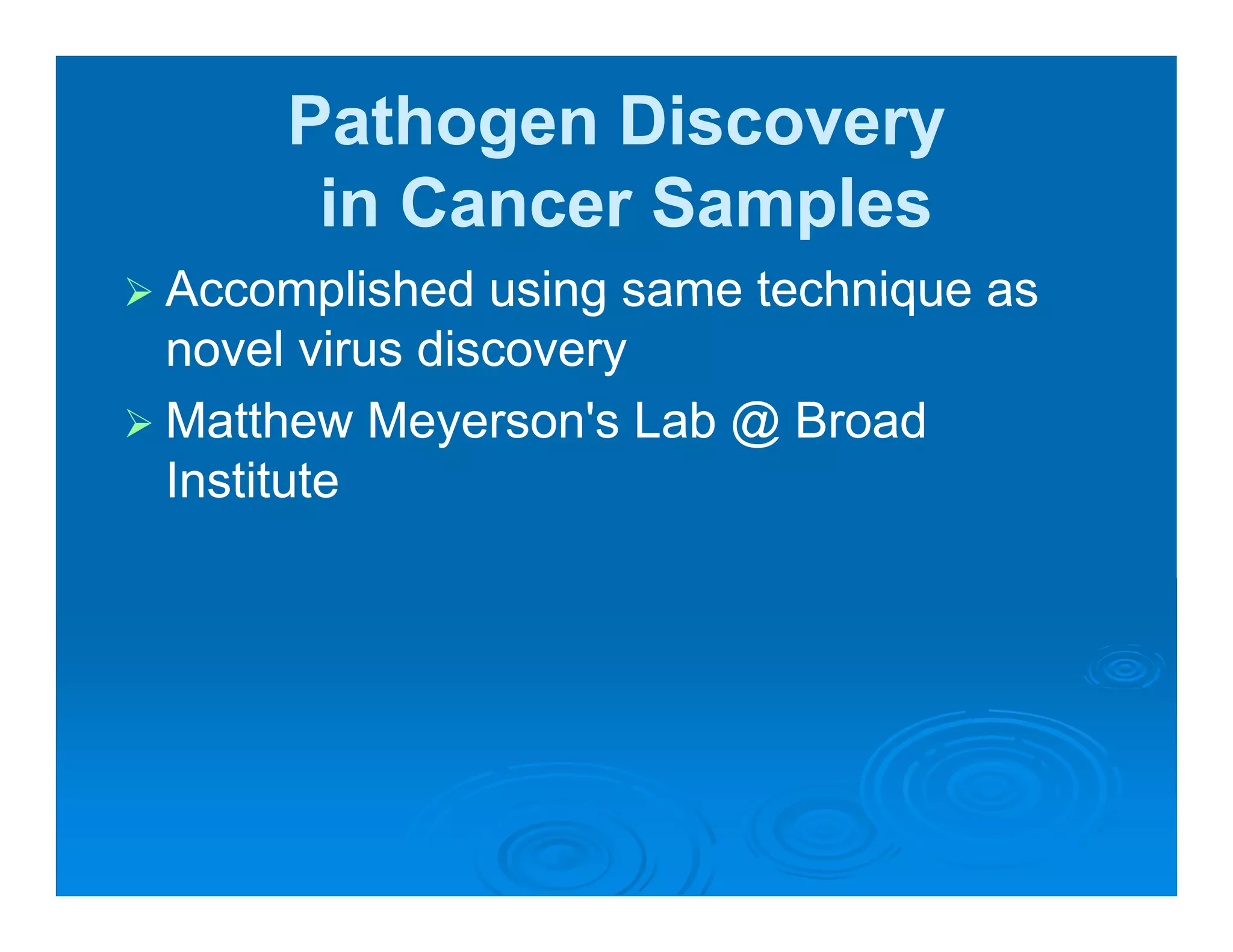 Pathogen Discovery
      in Cancer Samples
Accomplished using same technique as
novel virus discovery
Matthew Meyerson s Lab @ Broad
          Meyerson's
Institute
 
