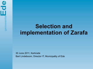 Selection and implementation of Zarafa 30 June 2011, Kerkrade Bart Lindeboom, Director IT, Municipality of Ede 