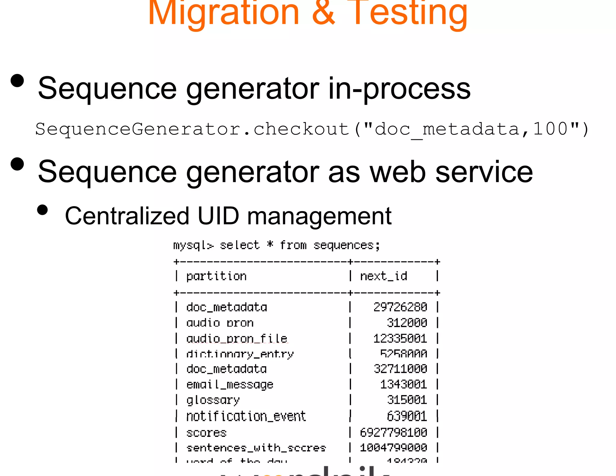 Migration & Testing

• Sequence generator in-process
 SequenceGenerator.check
                       kout("doc_metadata,100")

• Sequence generator as web service
 •   Centralized UID management
 