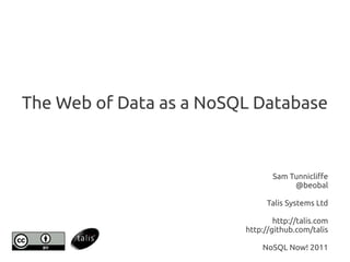 The Web of Data as a NoSQL Database


                                Sam Tunnicliffe
                                     @beobal

                               Talis Systems Ltd

                                 http://talis.com
                         http://github.com/talis

                             NoSQL Now! 2011
 