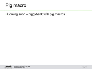 Pig macro
• Coming soon – piggybank with pig macros




     Architecting the Future of Big Data
                                            Page 10
     © Hortonworks Inc. 2011
 