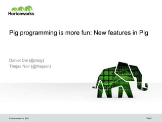 Pig programming is more fun: New features in Pig



Daniel Dai (@daijy)
Thejas Nair (@thejasn)




© Hortonworks Inc. 2011                        Page 1
 
