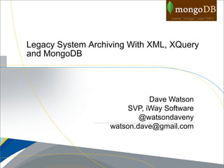 Legacy System Archiving With XML, XQuery
and MongoDB




                              Dave Watson
                        SVP, iWay Software
                           @watsondaveny
                   watson.dave@gmail.com
 