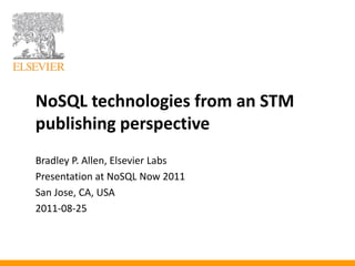NoSQL technologies from an STM
publishing perspective
Bradley P. Allen, Elsevier Labs
Presentation at NoSQL Now 2011
San Jose, CA, USA
2011-08-25
 