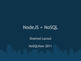 NodeJS + NoSQL

  Shamod Lacoul

  NoSQLNow 2011
 