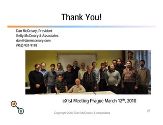 Thank You!
    Dan McCreary, President
    Kelly-McCreary & Associates
    dan@danmccreary.com
    (952) 931-9198




                                  eXist Meeting Prague March 12th, 2010
M

      D                                                                   64
                            Copyright 2007 Dan McCreary & Associates
 