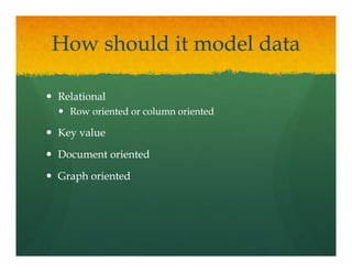 How should it model data

Relational
  Row oriented or column oriented

Key value

Document oriented

Graph oriented
 