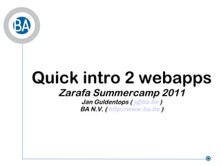 Quick intro 2 webapps Zarafa Summercamp 2011 Jan Guldentops (  [email_address]  ) BA N.V. (  http://www.ba.be  ) 