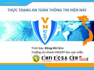 www.vncert.gov.vn 
Trình bày: Đặng Hải Sơn 
Trưởng chi nhánh VNCERT khu vực miền 
Trung 
 