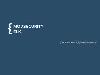 MODSECURITY 
ELK 
If we do not wish to fight we can prevent! 
{ 
 