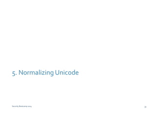 5. Normalizing Unicode 
Security Bootcamp 2014 31 
 