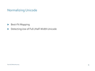 Normalizing Unicode 
 Best-Fit Mapping 
 Detecting Use of Full-/Half-Width Unicode 
Security Bootcamp 2014 32 
 