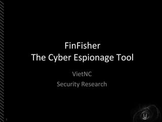 1 
FinFisher The Cyber Espionage Tool 
VietNC 
Security Research  