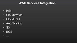 AWS Services Integration
• IAM
• CloudWatch
• CloudTrail
• AutoScaling
• S3
• ECS
• …
 