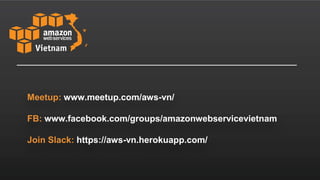 Meetup: www.meetup.com/aws-vn/
FB: www.facebook.com/groups/amazonwebservicevietnam
Join Slack: https://aws-vn.herokuapp.com/
 