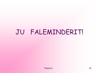 Thuani jo ! 35
JU FALEMINDERIT!
 
