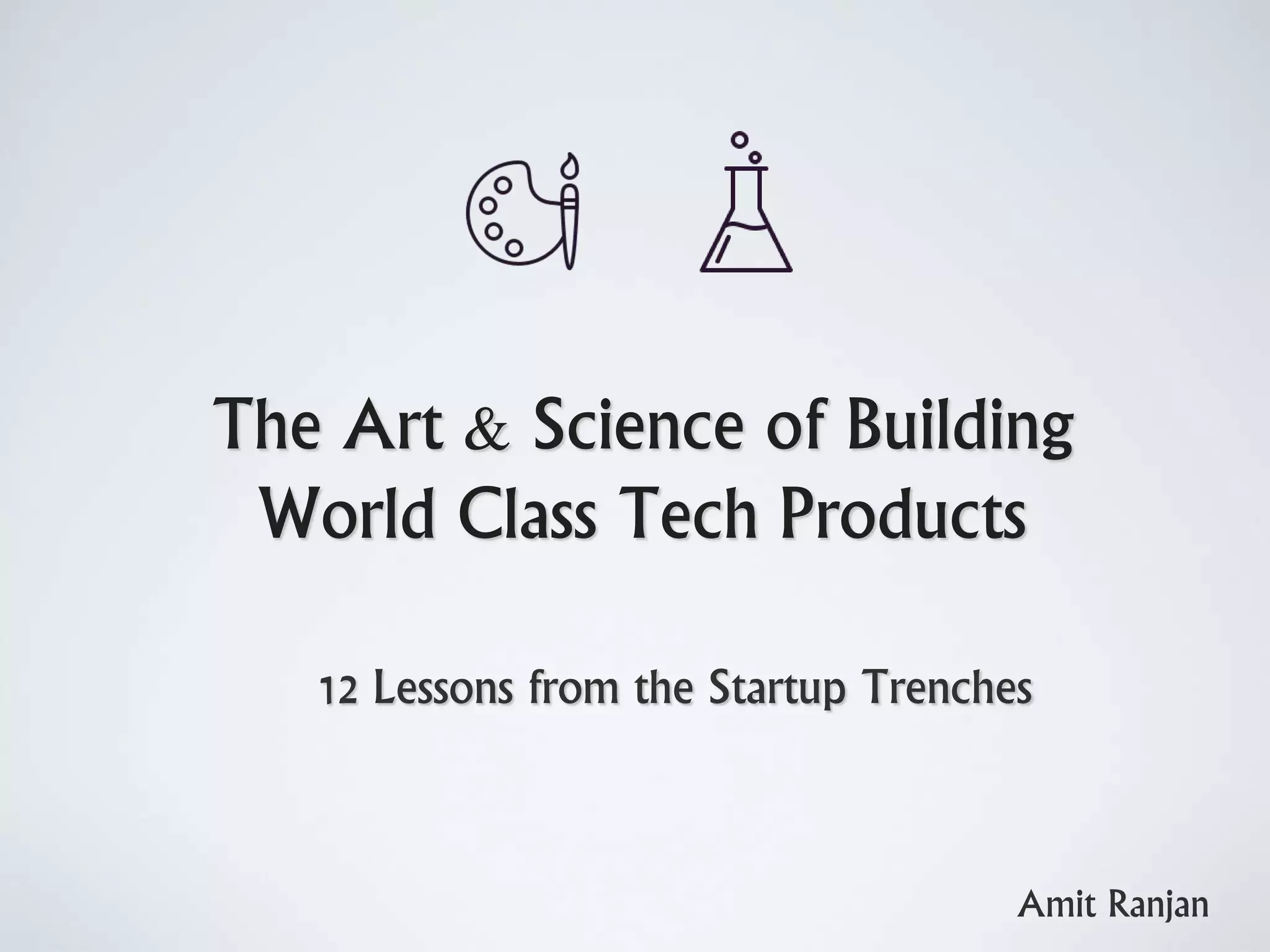 The Art & Science of Building
World Class Tech Products
12 Lessons from the Startup Trenches
Amit Ranjan
 