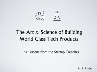 The Art & Science of Building
World Class Tech Products
12 Lessons from the Startup Trenches
Amit Ranjan
 