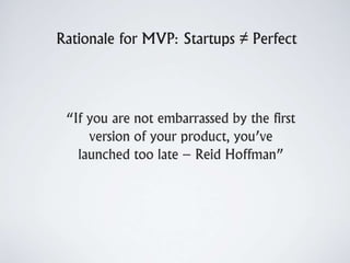 Rationale for MVP: Startups ≠ Perfect
“If you are not embarrassed by the first
version of your product, you’ve
launched to...