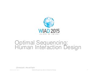 01WORLD IA DAY 2015 Optimal Sequencing: Human Interaction Design
Optimal Sequencing:
Human Interaction Design
@wiadpdx | #wiad15pdx
 
