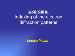 Exercise: Indexing of the electron diffraction patterns Louisa Meshi 