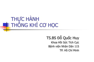 THỰC HÀNH
THÔNG KHÍ CƠ HỌC
TS.BS Đỗ Quốc Huy
Khoa Hồi Sức Tích Cực
Bệnh viện Nhân Dân 115
TP. Hồ Chí Minh
 