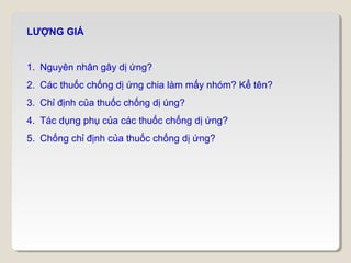 LƯỢNG GIÁ


1. Nguyên nhân gây dị ứng?
2. Các thuốc chống dị ứng chia làm mấy nhóm? Kể tên?
3. Chỉ định của thuốc chống dị úng?
4. Tác dụng phụ của các thuốc chống dị ứng?
5. Chống chỉ định của thuốc chống dị ứng?
 