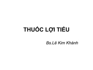THUỐC LỢI TIỂU
Bs.Lê Kim Khánh
 