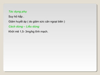 Tác dụng phụ
Suy hô hấp .
Giảm huyết áp ( do giảm sức cản ngoại biên )
Cách dùng – Liều dùng
Khởi mê 1,5- 3mg/kg tĩnh mạch.
 