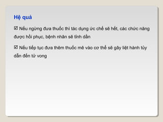 Hệ quả
 Nếu ngừng đưa thuốc thì tác dụng ức chế sẽ hết, các chức năng
được hồi phục, bệnh nhân sẽ tỉnh dần

 Nếu tiếp tục đưa thêm thuốc mê vào cơ thể sẽ gây liệt hành tủy
dẫn đến tử vong
 