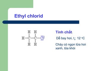 Ethyl chlorid


                Tính chất:
                Dễ bay hơi, ts: 12 oC
                Cháy có ngọn lửa hơi
                xanh, tỏa khói
 