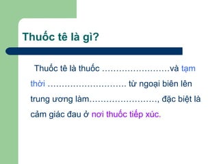 Thuốc tê là gì?

  Thuốc tê là thuốc ……………………và tạm
 thời ………………………. từ ngoại biên lên
 trung ương làm……………………, đặc biệt là
 cảm giác đau ở nơi thuốc tiếp xúc.
 
