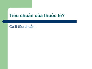 Tiêu chuẩn của thuốc tê?

Có 6 tiêu chuẩn:
 