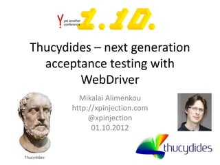 Thucydides – next generation
  acceptance testing with
        WebDriver
         Mikalai Alimenkou
       http://xpinjection.com
            @xpinjection
             01.10.2012
 