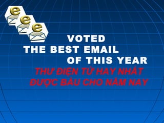 VOTED
THE BEST EMAIL
OF THIS YEAR
THƯ ĐIỆN TỬ HAY NHẤT
ĐƯỢC BẦU CHO NĂM NAY
 