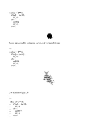 while a != 2**16:
if t[a] == t[a+1] :
fd(10)
else :
rt(150)
fd(10)
a=a+1
bassin à priori stable, pentagonal (environ), à voir dans le temps
__
while a != 2**16:
if t[a] == t[a+1] :
fd(10)
else :
rt(240)
fd(10)
a=a+1
240 même type que 120
__
while a != 2**16:
... if t[a] == t[a+1] :
... fd(10)
... else :
... rt(360/7)
... fd(10)
... a=a+1
 