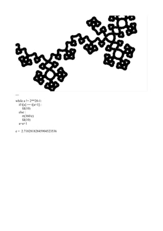 __
while a != 2**20-1:
if t[a] == t[a+1] :
fd(10)
else :
rt(360/e)
fd(10)
a=a+1
e = 2.71828182845904523536
 
