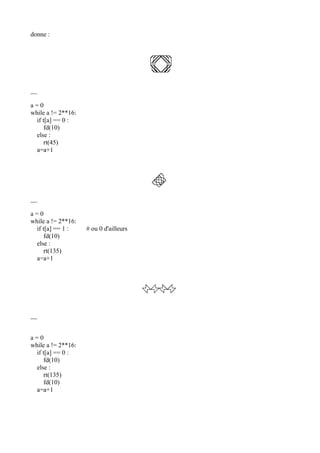 donne :
__
a = 0
while a != 2**16:
if t[a] == 0 :
fd(10)
else :
rt(45)
a=a+1
__
a = 0
while a != 2**16:
if t[a] == 1 : # ou 0 d'ailleurs
fd(10)
else :
rt(135)
a=a+1
__
a = 0
while a != 2**16:
if t[a] == 0 :
fd(10)
else :
rt(135)
fd(10)
a=a+1
 