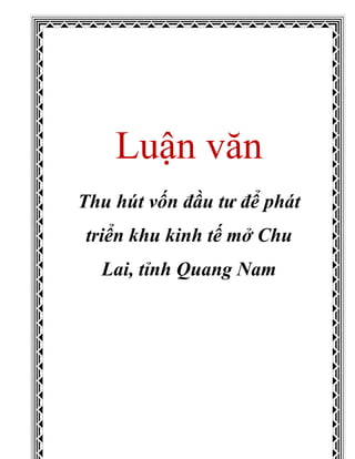 Luận văn
Thu hút vốn đầu tư để phát
triển khu kinh tế mở Chu
Lai, tỉnh Quang Nam
 