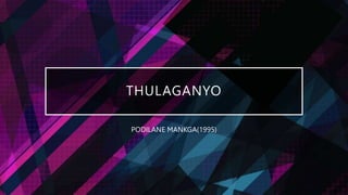 THULAGANYO
PODILANE MANKGA(1995)
 