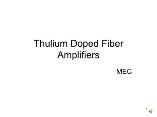 1
Thulium Doped Fiber
Amplifiers
MEC
 