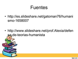 Fuentes
• http://es.slideshare.net/gatoman76/humani
  smo-1658007

• http://www.slideshare.net/prof.Alexia/defen
  sa-de-teorias-humanista
 